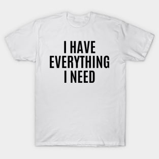 I Have Everything I Need Valentines day T-Shirt